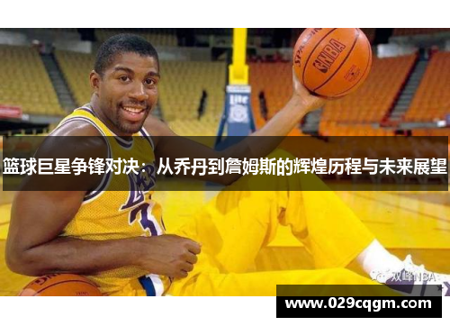 篮球巨星争锋对决：从乔丹到詹姆斯的辉煌历程与未来展望
