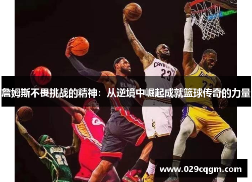 詹姆斯不畏挑战的精神：从逆境中崛起成就篮球传奇的力量