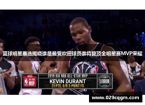 篮球明星票选揭晓谁是最受欢迎球员谁将登顶全明星赛MVP荣耀
