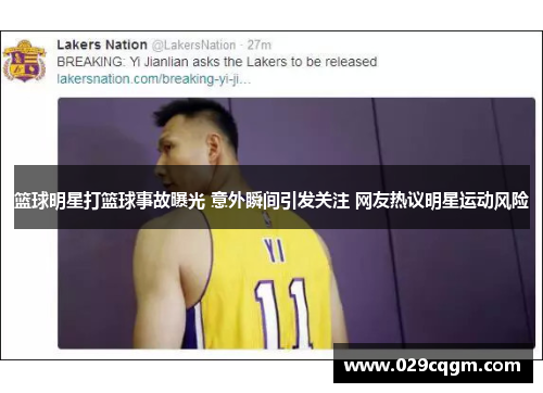 篮球明星打篮球事故曝光 意外瞬间引发关注 网友热议明星运动风险