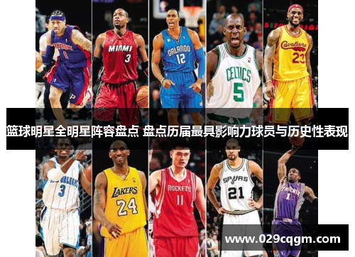 篮球明星全明星阵容盘点 盘点历届最具影响力球员与历史性表现