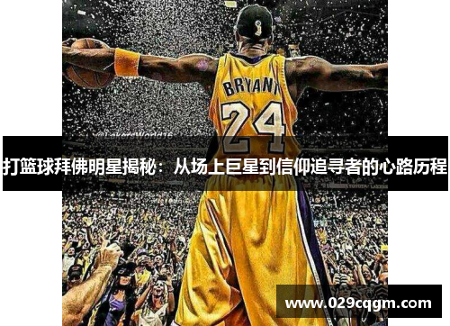 打篮球拜佛明星揭秘：从场上巨星到信仰追寻者的心路历程
