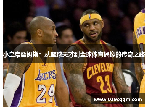 小皇帝詹姆斯：从篮球天才到全球体育偶像的传奇之路