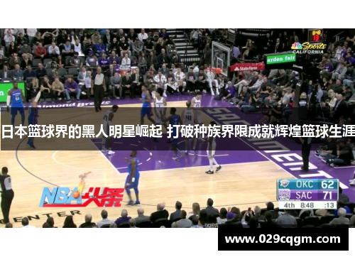 日本篮球界的黑人明星崛起 打破种族界限成就辉煌篮球生涯