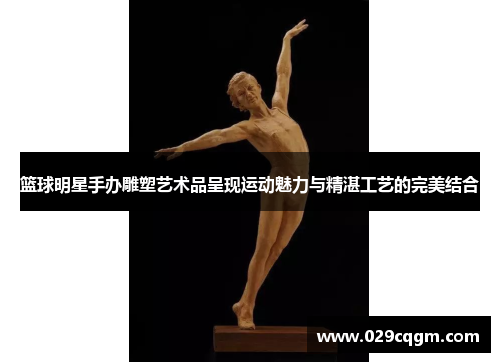 篮球明星手办雕塑艺术品呈现运动魅力与精湛工艺的完美结合