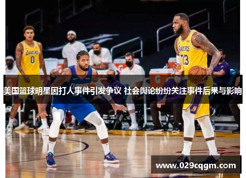 美国篮球明星因打人事件引发争议 社会舆论纷纷关注事件后果与影响
