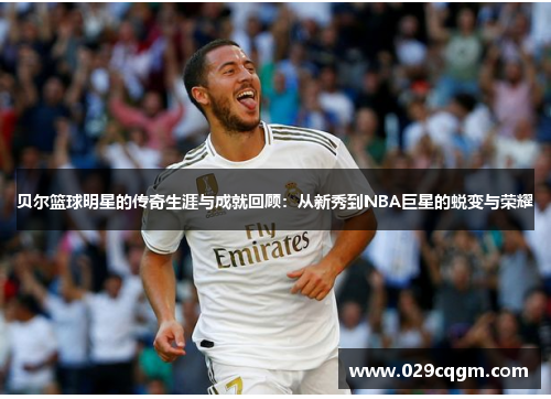 贝尔篮球明星的传奇生涯与成就回顾：从新秀到NBA巨星的蜕变与荣耀