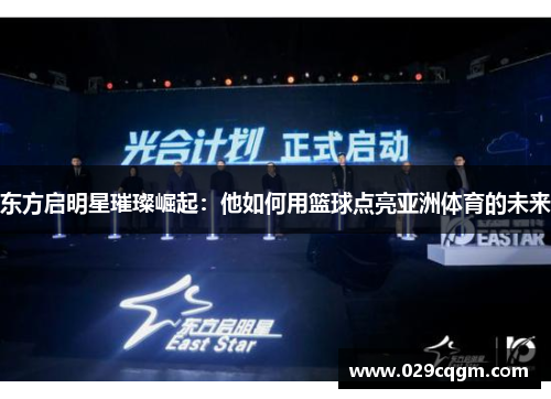 东方启明星璀璨崛起：他如何用篮球点亮亚洲体育的未来